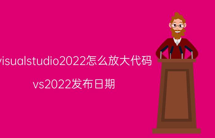 visualstudio2022怎么放大代码 vs2022发布日期？